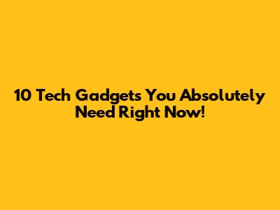 10 Tech Gadgets You Absolutely Need Right Now!