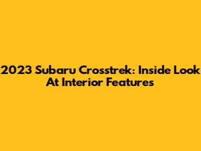 2023 Subaru Crosstrek: Inside Look At Interior Features