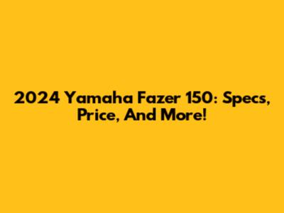 2024 Yamaha Fazer 150: Specs, Price, And More!