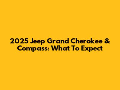 2025 Jeep Grand Cherokee & Compass: What To Expect