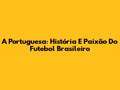 A Portuguesa: História E Paixão Do Futebol Brasileiro