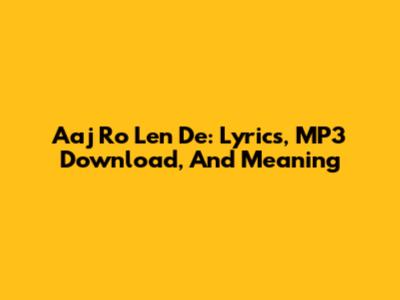Aaj Ro Len De: Lyrics, MP3 Download, And Meaning