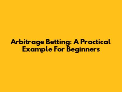 Arbitrage Betting: A Practical Example For Beginners