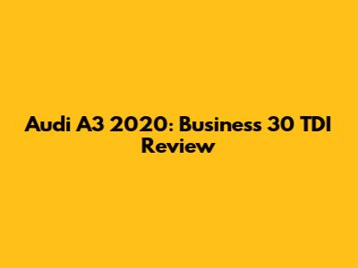 Audi A3 2020: Business 30 TDI Review