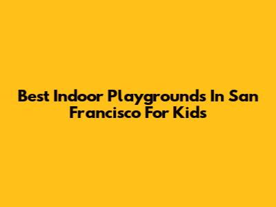 Best Indoor Playgrounds In San Francisco For Kids