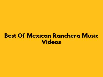 Best Of Mexican Ranchera Music Videos