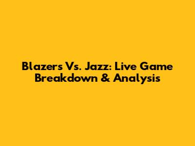 Blazers Vs. Jazz: Live Game Breakdown & Analysis