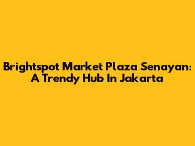 Brightspot Market Plaza Senayan: A Trendy Hub In Jakarta