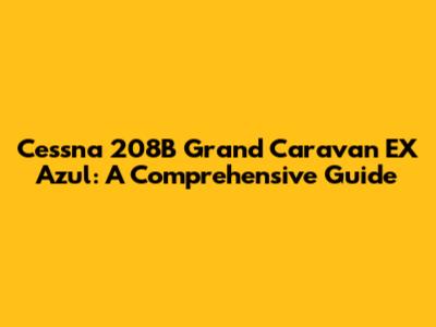 Cessna 208B Grand Caravan EX Azul: A Comprehensive Guide