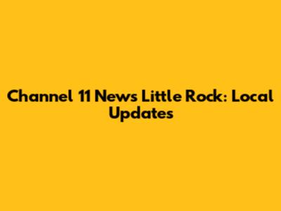 Channel 11 News Little Rock: Local Updates