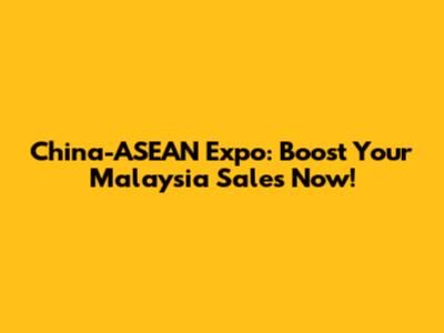China-ASEAN Expo: Boost Your Malaysia Sales Now!