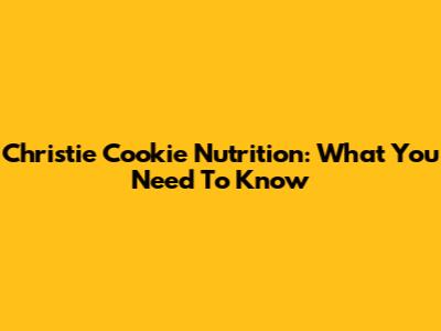 Christie Cookie Nutrition: What You Need To Know