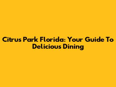 Citrus Park Florida: Your Guide To Delicious Dining