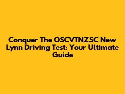 Conquer The OSCVTNZSC New Lynn Driving Test: Your Ultimate Guide