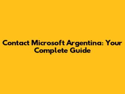 Contact Microsoft Argentina: Your Complete Guide