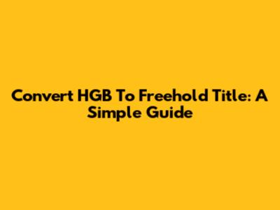 Convert HGB To Freehold Title: A Simple Guide