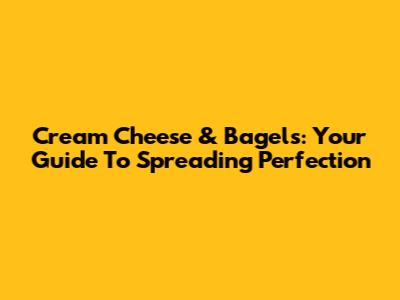 Cream Cheese & Bagels: Your Guide To Spreading Perfection