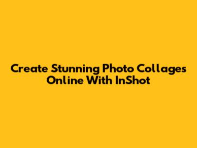 Create Stunning Photo Collages Online With InShot