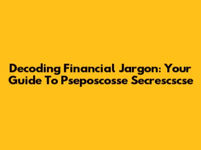 Decoding Financial Jargon: Your Guide To Pseposcosse Secrescscse