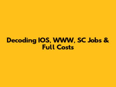 Decoding IOS, WWW, SC Jobs & Full Costs