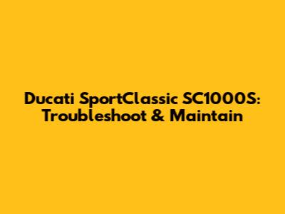 Ducati SportClassic SC1000S: Troubleshoot & Maintain