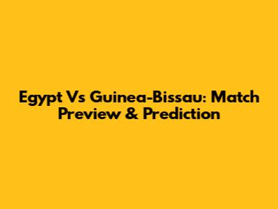 Egypt Vs Guinea-Bissau: Match Preview & Prediction