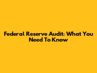 Federal Reserve Audit: What You Need To Know