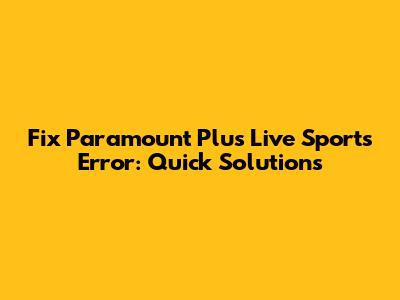 Fix Paramount Plus Live Sports Error: Quick Solutions