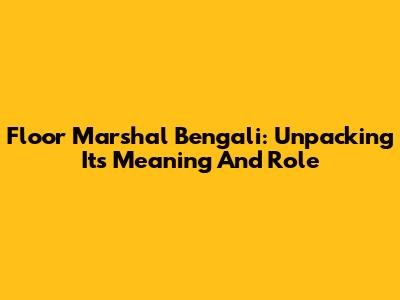 Floor Marshal Bengali: Unpacking Its Meaning And Role