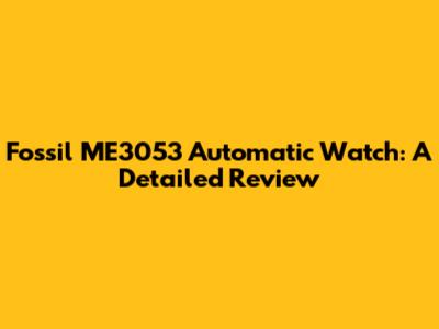 Fossil ME3053 Automatic Watch: A Detailed Review
