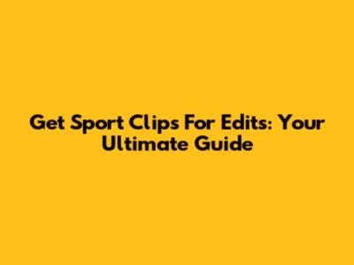 Get Sport Clips For Edits: Your Ultimate Guide