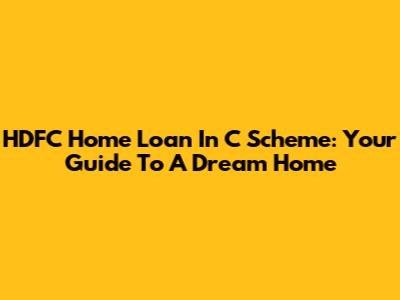 HDFC Home Loan In C Scheme: Your Guide To A Dream Home