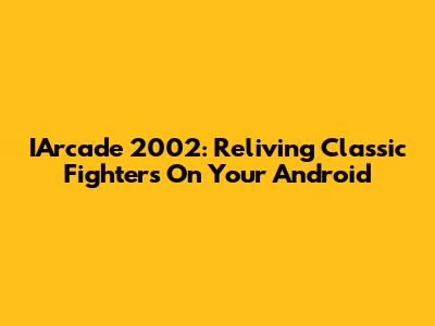 IArcade 2002: Reliving Classic Fighters On Your Android