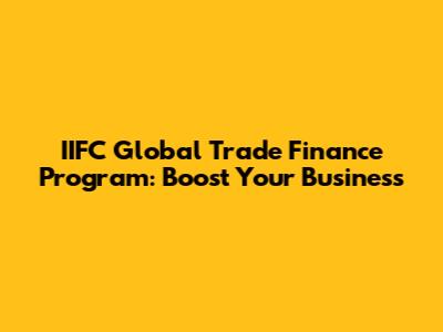 IIFC Global Trade Finance Program: Boost Your Business