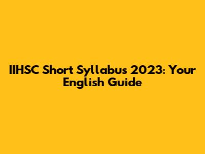 IIHSC Short Syllabus 2023: Your English Guide