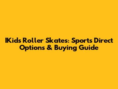 IKids Roller Skates: Sports Direct Options & Buying Guide