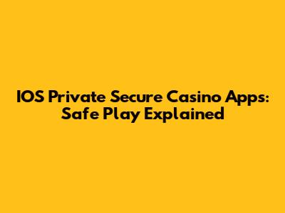 IOS Private Secure Casino Apps: Safe Play Explained