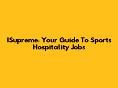 ISupreme: Your Guide To Sports Hospitality Jobs