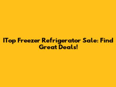 ITop Freezer Refrigerator Sale: Find Great Deals!
