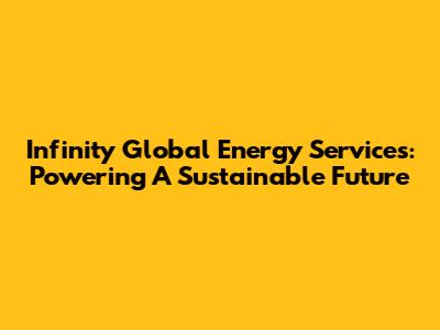 Infinity Global Energy Services: Powering A Sustainable Future