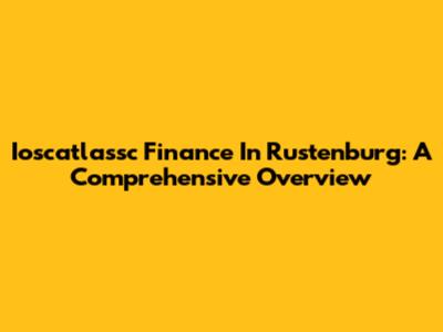 Ioscatlassc Finance In Rustenburg: A Comprehensive Overview