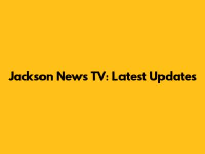 Jackson News TV: Latest Updates