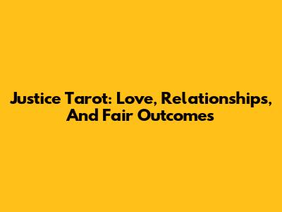 Justice Tarot: Love, Relationships, And Fair Outcomes