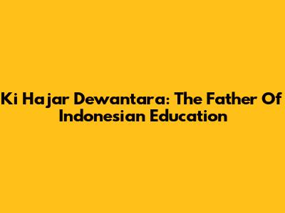 Ki Hajar Dewantara: The Father Of Indonesian Education