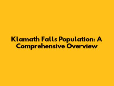 Klamath Falls Population: A Comprehensive Overview