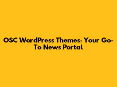 OSC WordPress Themes: Your Go-To News Portal