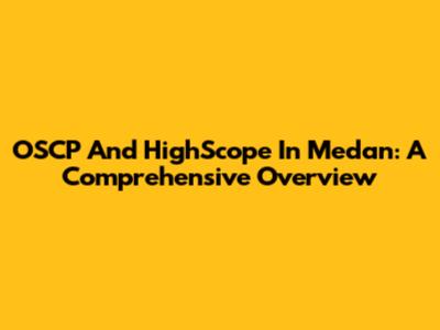 OSCP And HighScope In Medan: A Comprehensive Overview