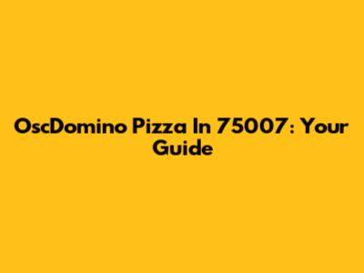OscDomino Pizza In 75007: Your Guide