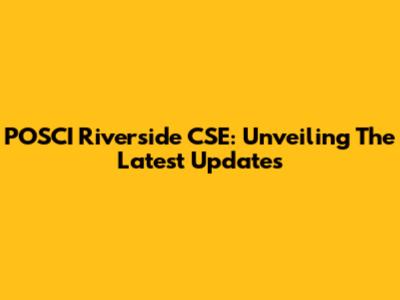 POSCI Riverside CSE: Unveiling The Latest Updates