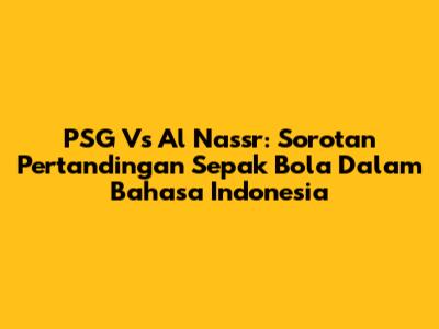 PSG Vs Al Nassr: Sorotan Pertandingan Sepak Bola Dalam Bahasa Indonesia